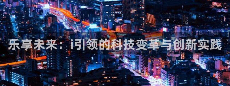 壹号大舞台网站：乐享未来：i引领的科技变革与创新实践