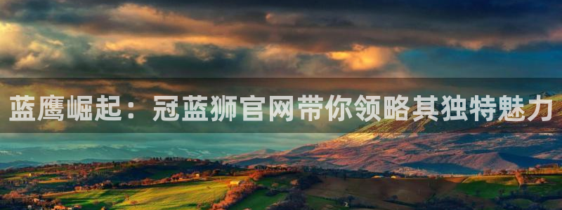 美狮贵宾会怎么下载：蓝鹰崛起：冠蓝狮官网带你领略其独特魅力