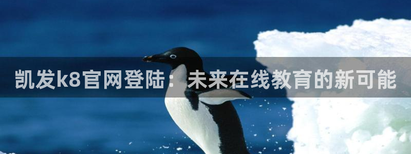 美狮贵宾会吧：凯发k8官网登陆：未来在线教育的新可能