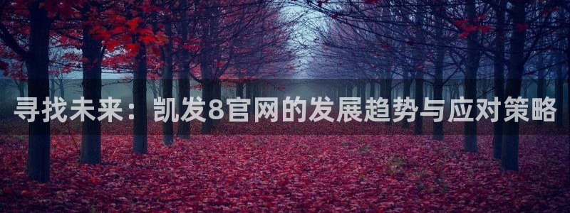 美狮贵宾会平台官方网站：寻找未来：凯发8官网的发展趋势与应对策略