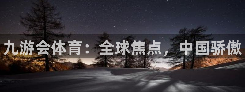 美狮贵宾会登陆：九游会体育：全球焦点，中国骄傲