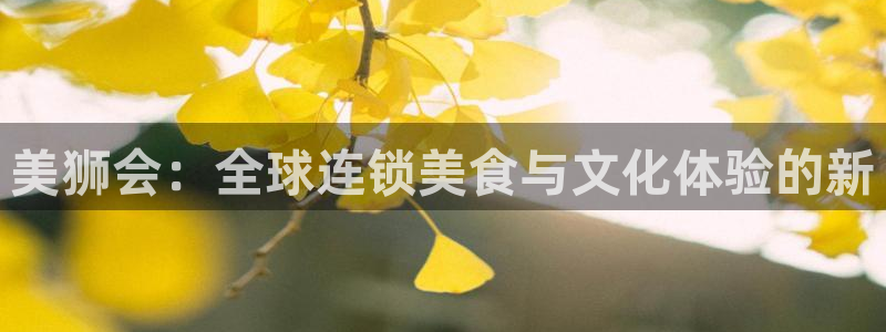 壹号app官方登录入口下载：美狮会：全球连锁美食与文化体验的新