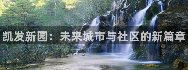 美狮贵宾会.ccmpc正版：凯发新园：未来城市与社区的新篇章