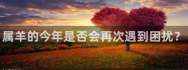 壹号电子娱乐app下载安装：属羊的今年是否会再次遇到困扰？
