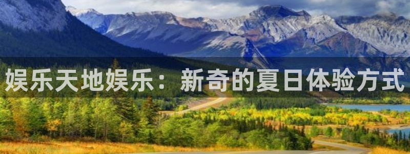 美狮贵宾会官网下载：娱乐天地娱乐：新奇的夏日体验方式