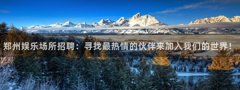 美狮贵宾会员：郑州娱乐场所招聘：寻找最热情的伙伴来加入我们的世界！