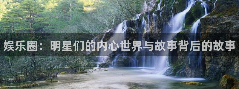 美狮贵宾会：娱乐圈：明星们的内心世界与故事背后的故事