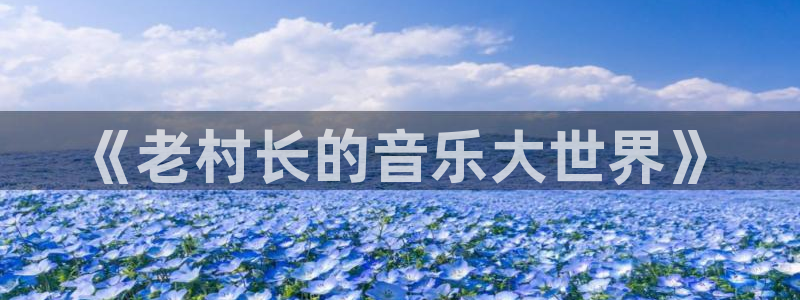 ms1129美狮贵宾会：《老村长的音乐大世界》