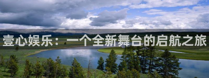 美狮贵宾会app官网下载：壹心娱乐：一个全新舞台的启航之旅