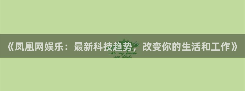 美狮贵宾会网页登录：《凤凰网娱乐：最新科技趋势，改变你的生活和工作》