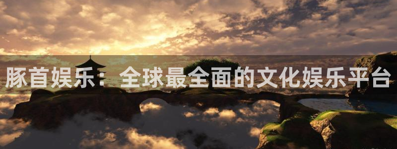 美狮贵宾会vip麻将胡了：豚首娱乐：全球最全面的文化娱乐平台