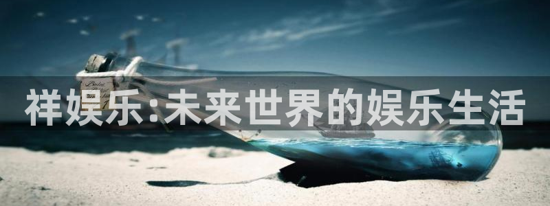 壹号平台娱乐：祥娱乐:未来世界的娱乐生活