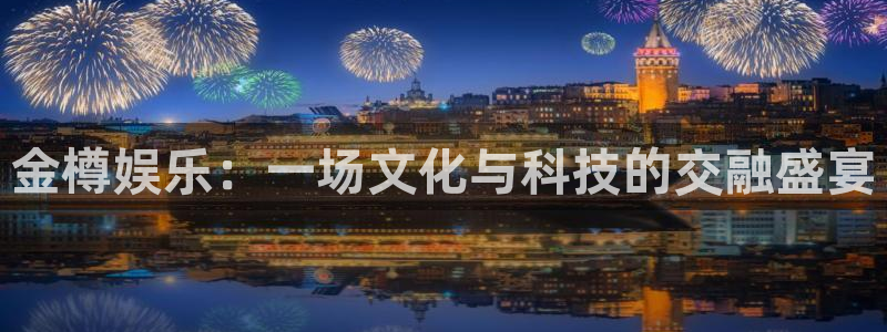 美狮贵宾会官网地址：金樽娱乐：一场文化与科技的交融盛宴